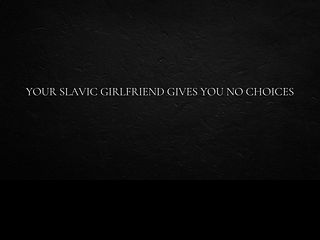 686235824604f Your Slavic girlfriend gives you no choices